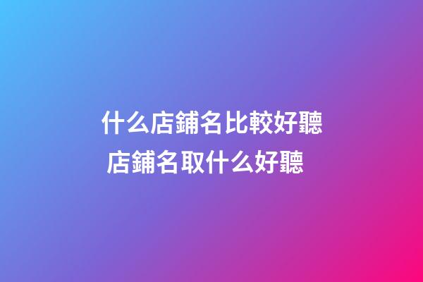 什么店鋪名比較好聽 店鋪名取什么好聽-第1張-店鋪起名-玄機派